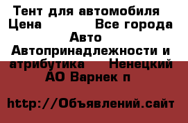 Тент для автомобиля › Цена ­ 6 000 - Все города Авто » Автопринадлежности и атрибутика   . Ненецкий АО,Варнек п.